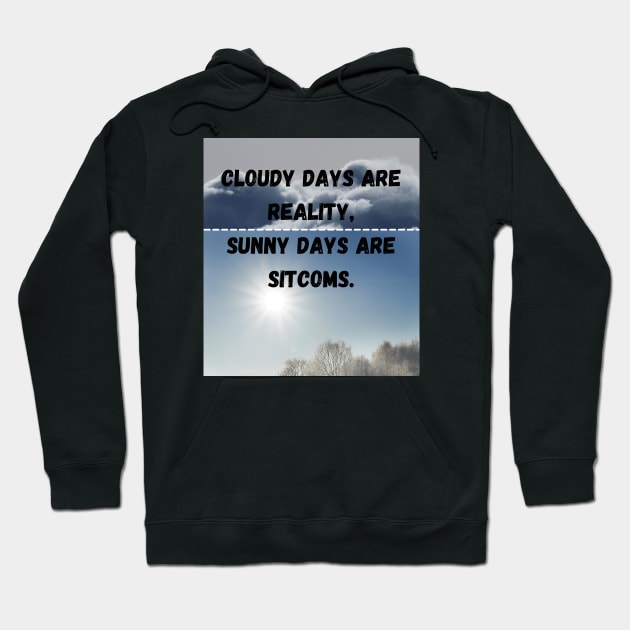 Cloudy day are reality,Sunny days are sitcoms Hoodie by McCAYz